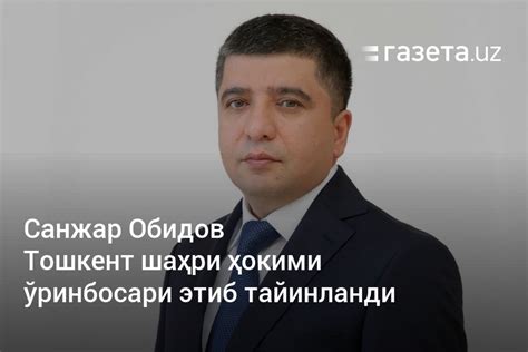 Санжар Обидов Тошкент шаҳри ҳокими ўринбосари этиб тайинланди ...