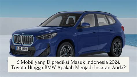 Mobil Yang Diprediksi Akan Masuk Ke Indonesia Tahun Depan Semakin