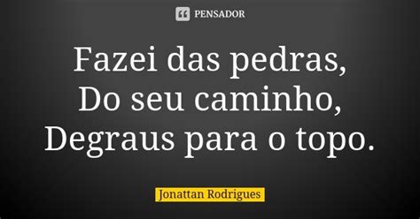 Fazei Das Pedras Do Seu Caminho Jonattan Rodrigues Pensador