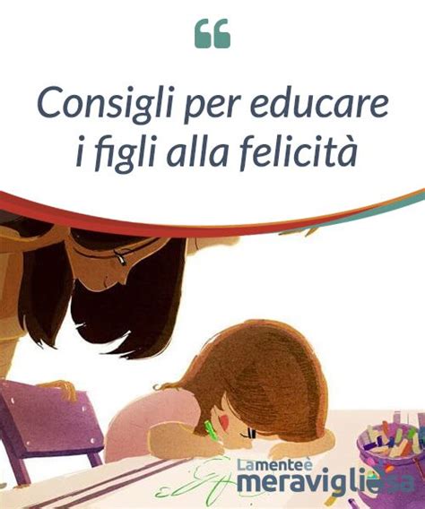 Consigli Per Educare I Figli Alla Felicità Educazione Bambini Educazione Consigli Per Genitori