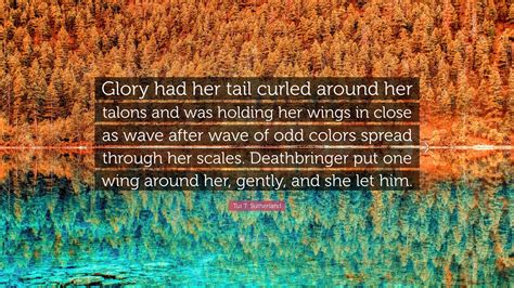 Tui T. Sutherland Quote: “Glory had her tail curled around her talons ...