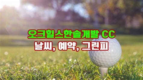 오크힐스한솔개발 Cc 날씨 예약 그린피 회원권 후기 코스소개 원주의 숨겨진 보석 장엄한 자연과 어우러진 18홀의