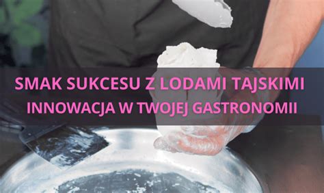 Lody Tajskie Sekret Sukcesu Nowoczesnej Gastronomii Gastroprofit Pl