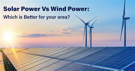 Solar Power Vs Wind Power Which Is Better For Your Area