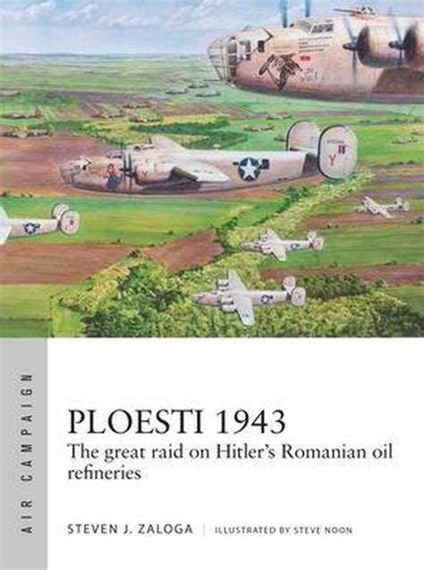 Ploesti 1943 The Great Raid On Hitler S Romanian Oil Refineries Air