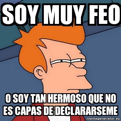 Meme Futurama Fry Soy Muy Feo O Soy Tan Hermoso Que No Es Capas De