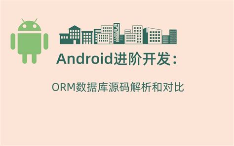 Android进阶开发：orm数据库源码解析和对比哔哩哔哩bilibili