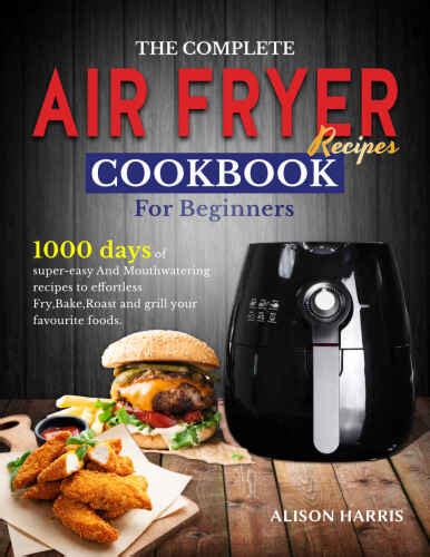 The Complete Air Fryer Recipes Cookbook For Beginners 1000 Days Of