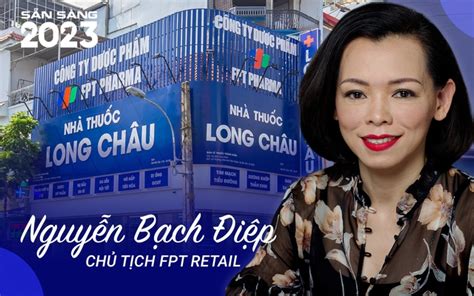 Chủ Tịch Fpt Retail Nguyễn Bạch Điệp 2023 Khó Khăn Nhưng Long Châu Sẽ