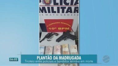 Bom Dia Mt Tiroteio Entre Policiais E Bandidos Termina Em Morte