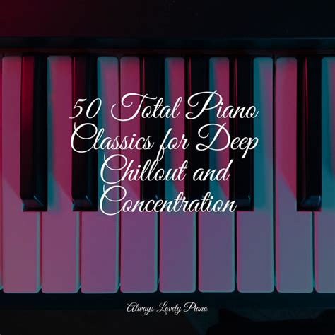 50 Total Piano Classics For Deep Chillout And Concentration Album By