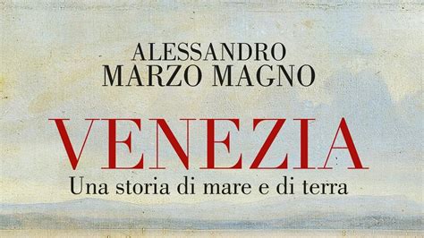 Alessandro Marzo Magno Racconta Venezia Una Storia Di Mare E Di Terra