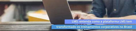 LMS Entenda Como A Plataforma LMS Tem Transformado Os Treinamentos