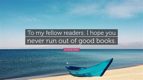 Amanda Sellet Quote: “To my fellow readers: I hope you never run out of