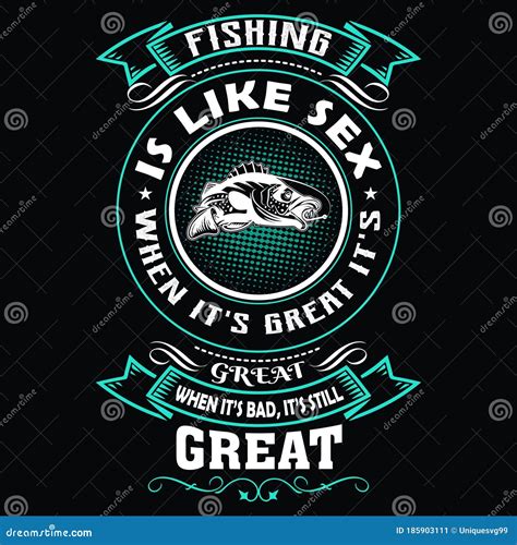 Fishing Like Sex When It`s Great It`s Great When It`s Bad It`s Still