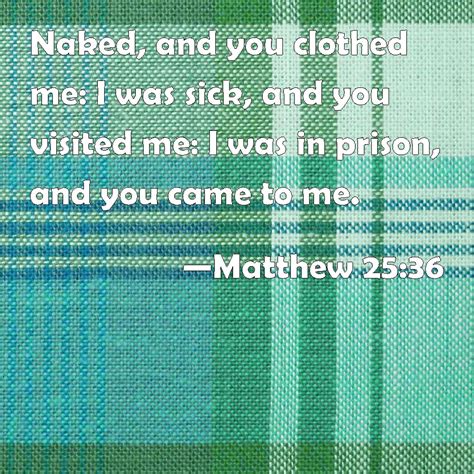 Matthew 25 36 Naked And You Clothed Me I Was Sick And You Visited Me