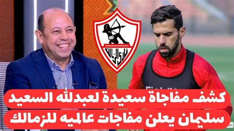 رسميا الزمالك يعلن مفاجات سعيدة لعبدالله السعيد وسليمان يزف خبر مفرح