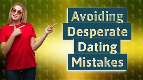 How Can I Avoid Dating Mistakes That Seem Desperate Youtube