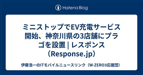 ミニストップでev充電サービス開始、神奈川県の3店舗にプラゴを設置 レスポンス（responsejp） 伊藤浩一のitモバイル