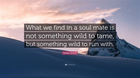 Robert Brault Quote What We Find In A Soul Mate Is Not Something Wild