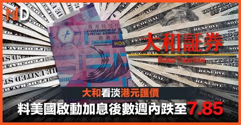 【港元弱勢】大和看淡港元匯價，料美國啟動加息後數週將跌至7 85 Market Digest Line Today