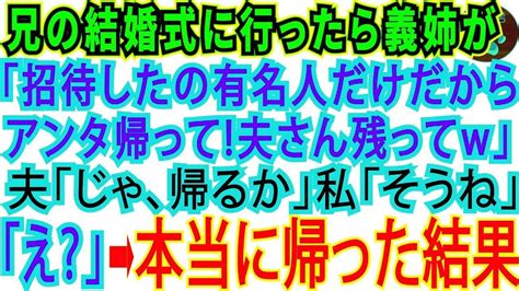 【スカッとする話】兄の結婚式に行くと私の席がない。義姉「有名人の旦那様はいいけど、アンタは招待してないわ！帰って」→夫「帰るか」帰り支度を始め