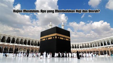 Kajian Mendalam Apa Yang Membedakan Haji Dan Umrah