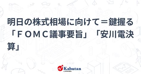 明日の株式相場に向けて＝鍵握る「fomc議事要旨」「安川電決算」 市況 株探ニュース