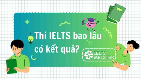 THI IELTS BAO LÂU CÓ KẾT QUẢ IELTS MEISTER