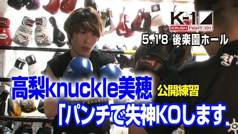 「k 1 Krush Fight101」518（土）後楽園 高梨knuckle美穂、「パンチで失神koしたいです」 Youtube