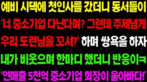 실화사연 예비 시댁에 첫인사를 갔더니 동서들이 중소기업 다니는 주제에 우리 도련님을 꼬셔 하며 막말을 하자 내가 비웃으며