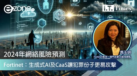 2024年網絡風險預測 Fortinet：生成式ai及caas讓犯罪份子更易攻擊 Ezone