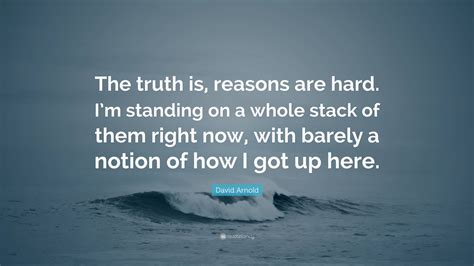 David Arnold Quote The Truth Is Reasons Are Hard Im Standing On A