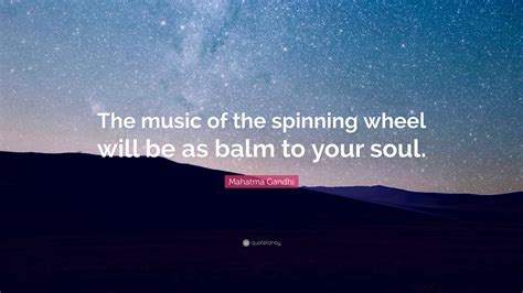 Mahatma Gandhi Quote: “The music of the spinning wheel will be as balm to your soul.”