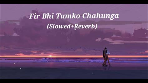 Main Phir Bhi Tumko Chahunga Lofi Slowed Reverb Arijit Singh Slowed Reverb Youtube