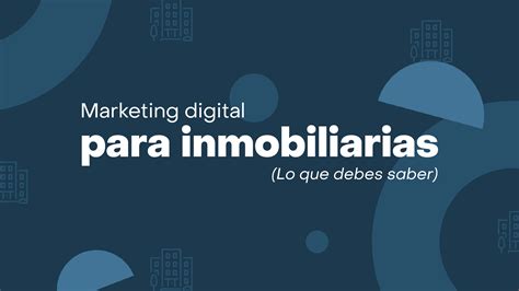 Marketing Digital Para Inmobiliarias Lo Que Debes Saber Para El éxito