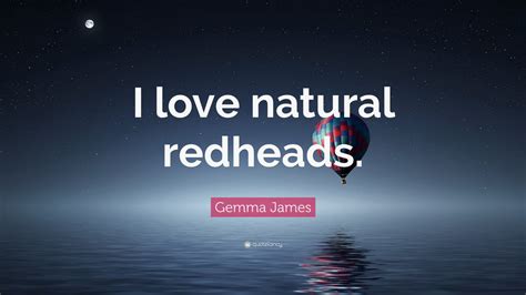 Gemma James Quote “i Love Natural Redheads ”