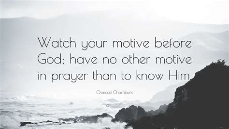 Oswald Chambers Quote “watch Your Motive Before God Have No Other Motive In Prayer Than To