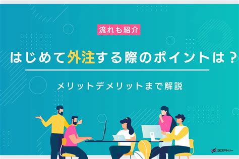 はじめて外注する際のポイントとは？流れやメリットデメリットも解説｜フリーランスデザイナー・業務委託採用｜クロスデザイナー