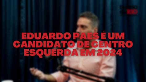 Eduardo Paes Um Candidato De Centro Esquerda Em Youtube