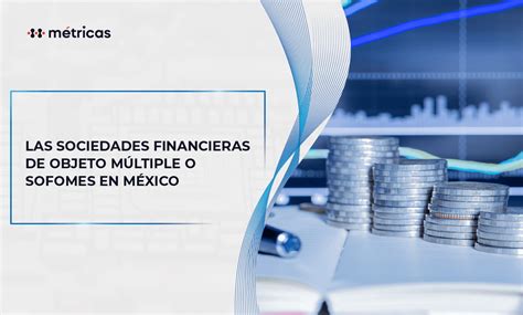 Las Sociedades Financieras de Objeto Múltiple o SOFOMES en México