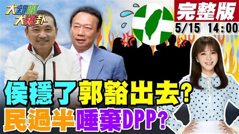 【大新聞大爆卦】綠一周四民調帶風向怕侯友宜穩了綠拱郭好打郭硬要見韓國瑜綠笑了蔡七年大跳票民過半不挺執政賴清德提台助汶川要陸懂人情義理