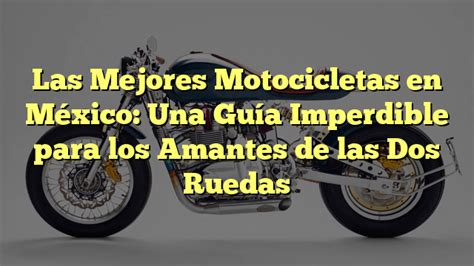 Las Mejores Motocicletas en México Una Guía Imperdible para los