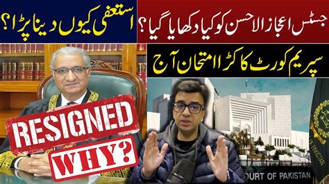 Why Justice Ijaz Ul Ahsan Resign What Was Shown To Him Tough Test