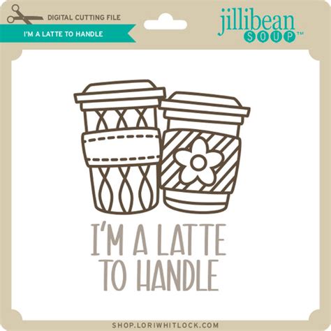 Im A Latte To Handle Lori Whitlocks Svg Shop