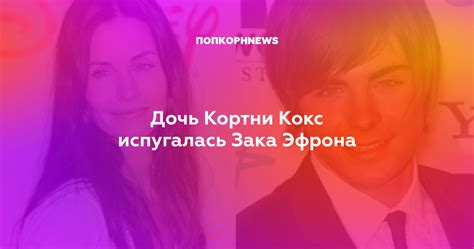 Дочь Кортни Кокс испугалась Зака Эфрона