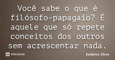 Você Sabe O Que é Filósofo Papagaio Juahrez Alves Pensador