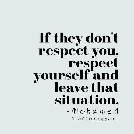 If They Don T Respect You Respect Yourself And Leave That Situation