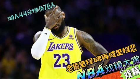 Nba戏精大赏 湖人44分惨负76人！老詹里程碑再成里程悲？腾讯视频