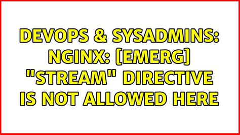 DevOps SysAdmins Nginx Emerg Stream Directive Is Not Allowed